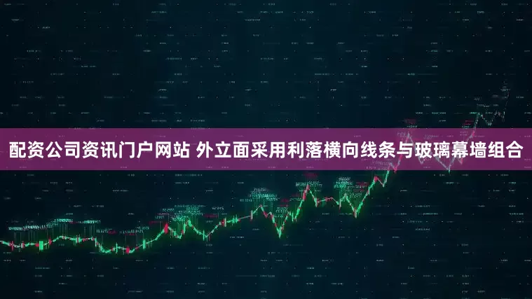 配资公司资讯门户网站 外立面采用利落横向线条与玻璃幕墙组合