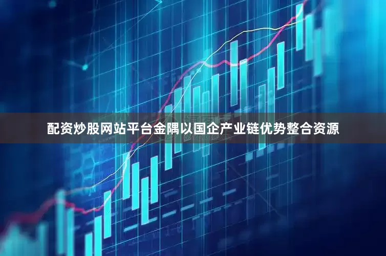 配资炒股网站平台金隅以国企产业链优势整合资源