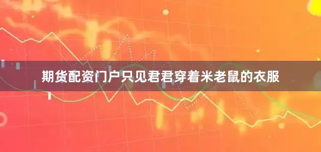 期货配资门户只见君君穿着米老鼠的衣服