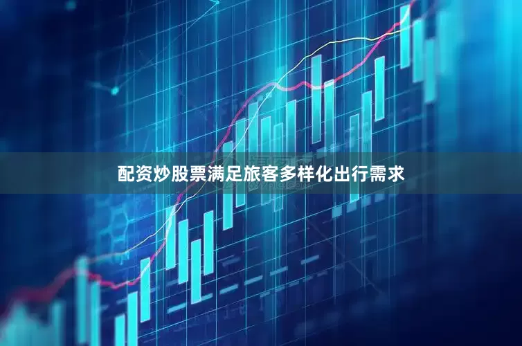配资炒股票满足旅客多样化出行需求