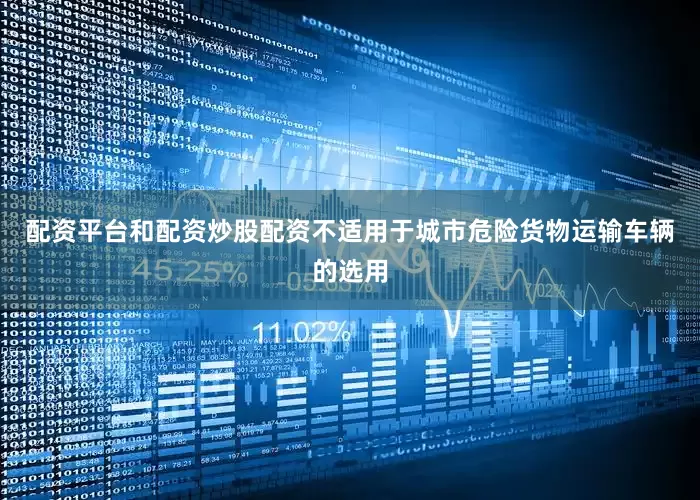 配资平台和配资炒股配资不适用于城市危险货物运输车辆的选用