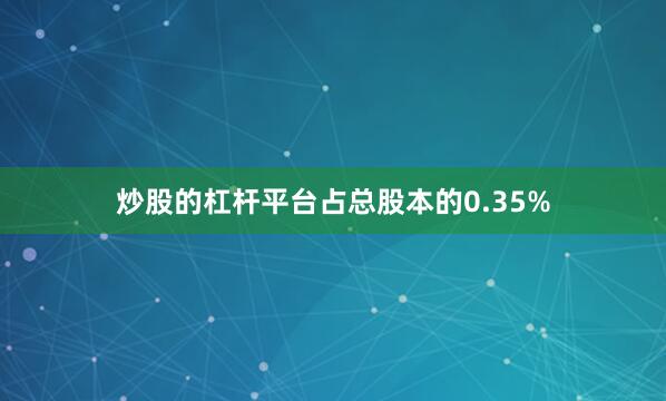 炒股的杠杆平台占总股本的0.35%
