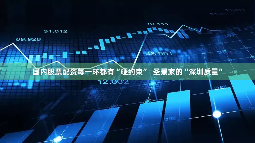 国内股票配资每一环都有“硬约束”  圣景家的“深圳质量”