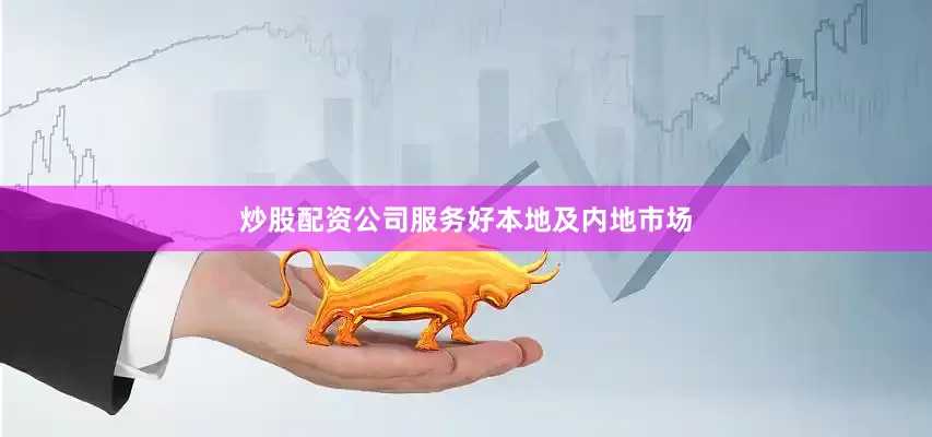 炒股配资公司服务好本地及内地市场