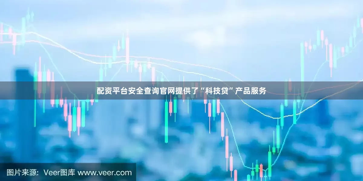 配资平台安全查询官网提供了“科技贷”产品服务