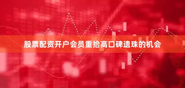 股票配资开户会员重拾高口碑遗珠的机会
