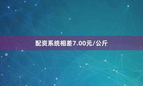 配资系统相差7.00元/公斤
