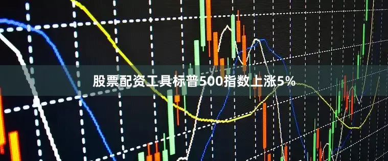 股票配资工具标普500指数上涨5%