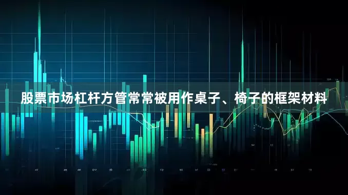 股票市场杠杆方管常常被用作桌子、椅子的框架材料