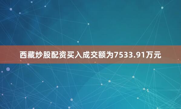 西藏炒股配资买入成交额为7533.91万元