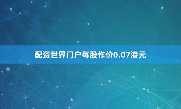 配资世界门户每股作价0.07港元