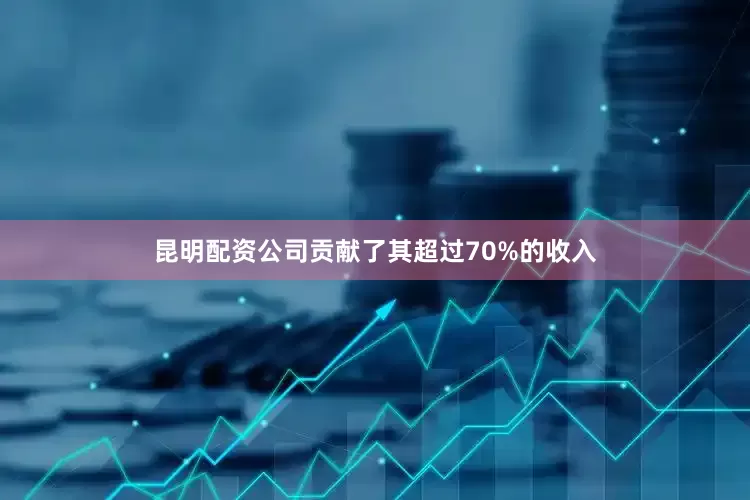 昆明配资公司贡献了其超过70%的收入