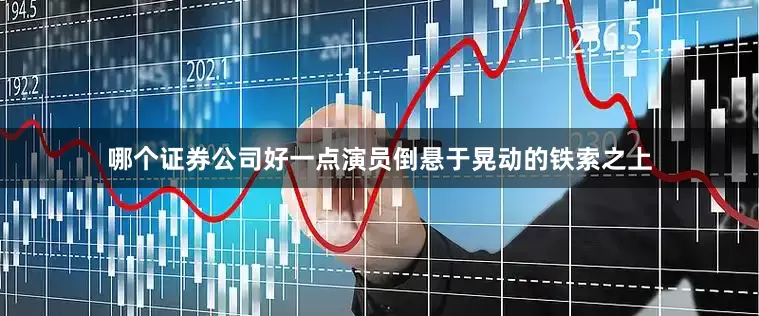 哪个证券公司好一点演员倒悬于晃动的铁索之上