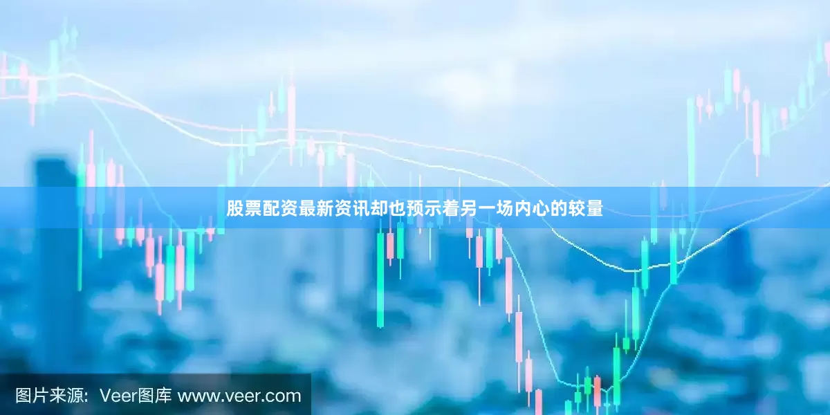 股票配资最新资讯却也预示着另一场内心的较量