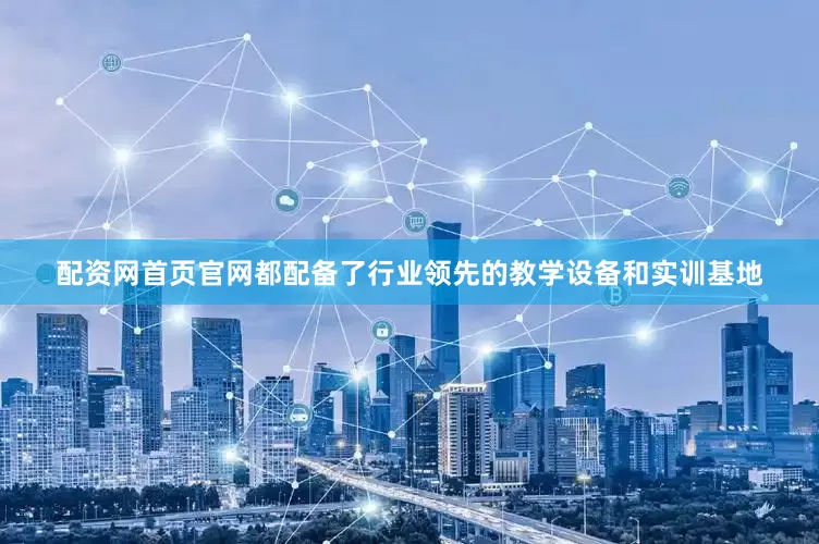 配资网首页官网都配备了行业领先的教学设备和实训基地
