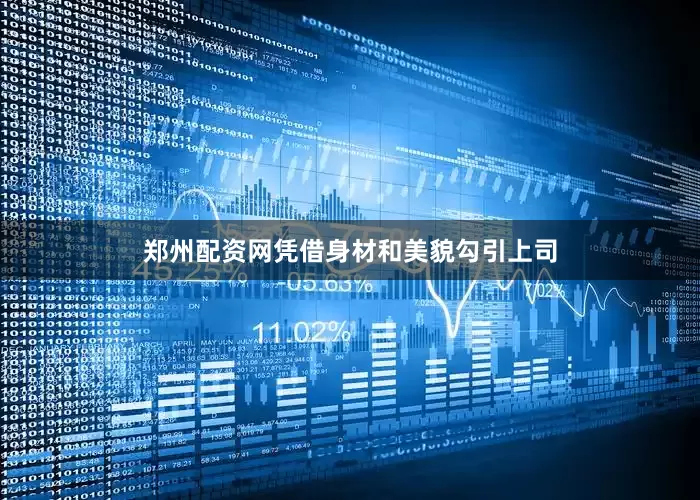 郑州配资网凭借身材和美貌勾引上司