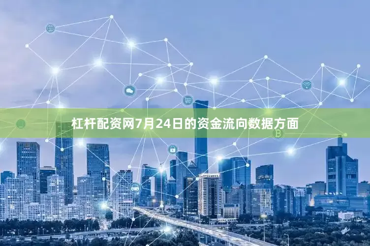 杠杆配资网7月24日的资金流向数据方面