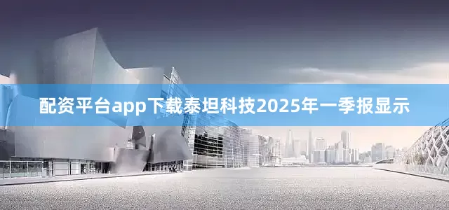 配资平台app下载泰坦科技2025年一季报显示