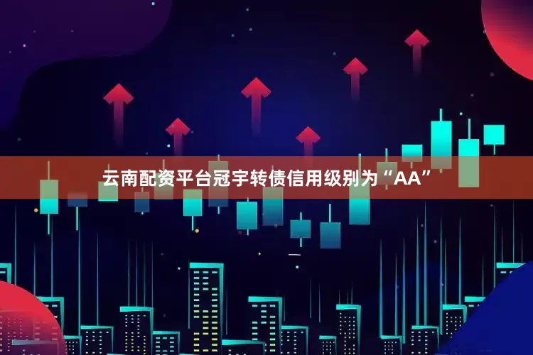 云南配资平台冠宇转债信用级别为“AA”