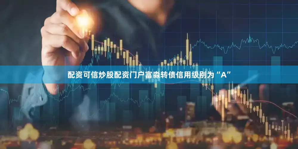 配资可信炒股配资门户富淼转债信用级别为“A”