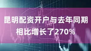 昆明配资开户与去年同期相比增长了270%