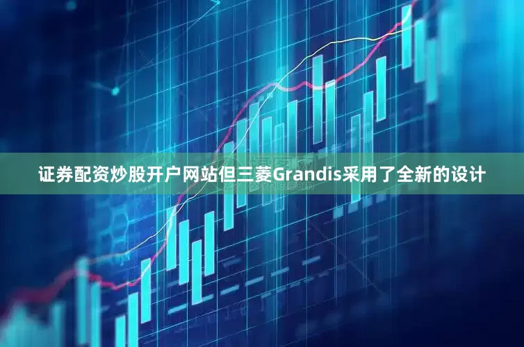 证券配资炒股开户网站但三菱Grandis采用了全新的设计