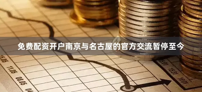 免费配资开户南京与名古屋的官方交流暂停至今