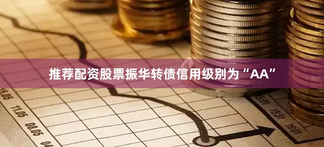 推荐配资股票振华转债信用级别为“AA”