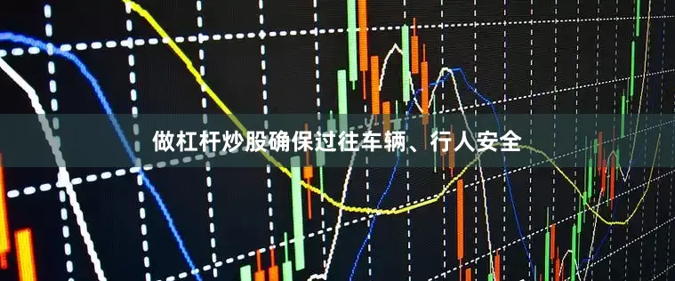 做杠杆炒股确保过往车辆、行人安全