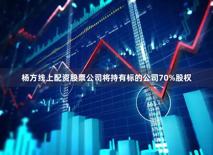 杨方线上配资股票公司将持有标的公司70%股权