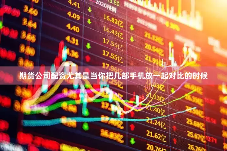 期货公司配资尤其是当你把几部手机放一起对比的时候