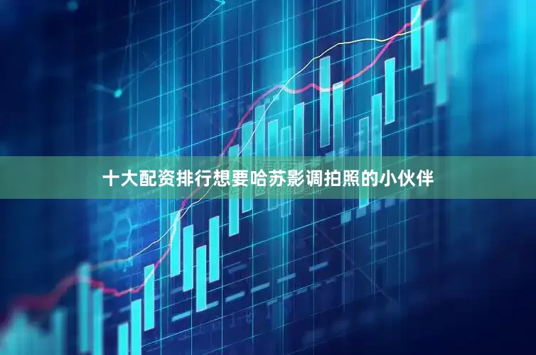 十大配资排行想要哈苏影调拍照的小伙伴