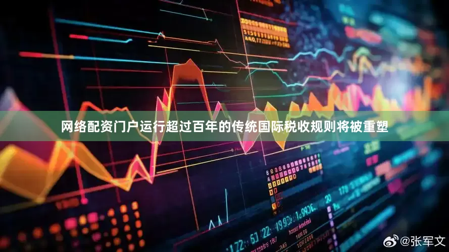 网络配资门户运行超过百年的传统国际税收规则将被重塑