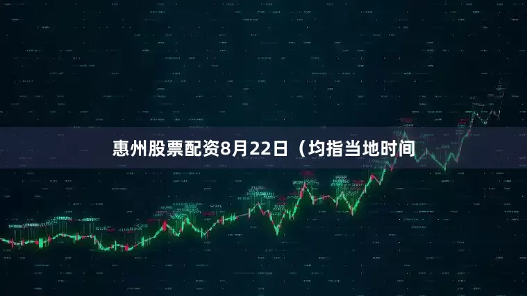 惠州股票配资8月22日(均指当地时间