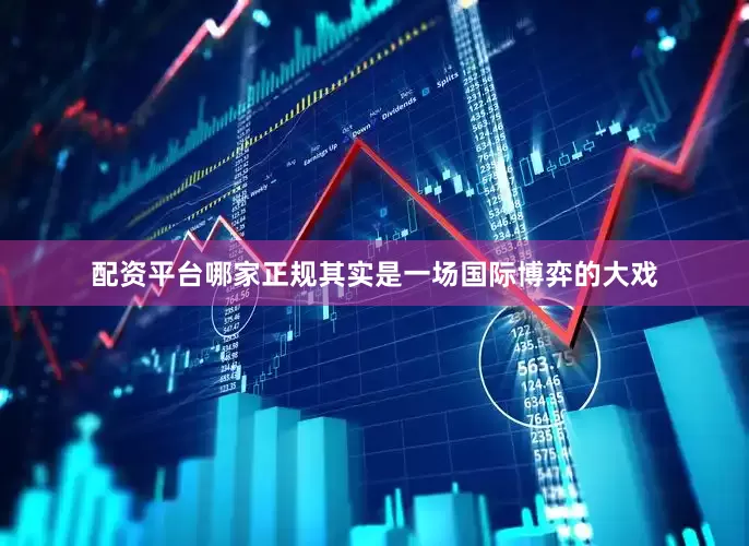 配资平台哪家正规其实是一场国际博弈的大戏