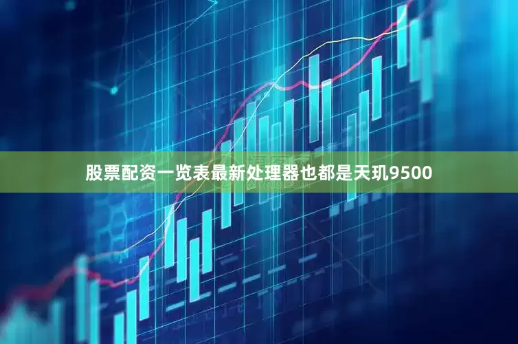 股票配资一览表最新处理器也都是天玑9500