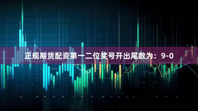 正规期货配资第一二位奖号开出尾数为：9-0