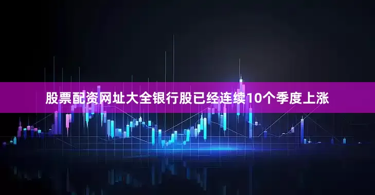 股票配资网址大全银行股已经连续10个季度上涨