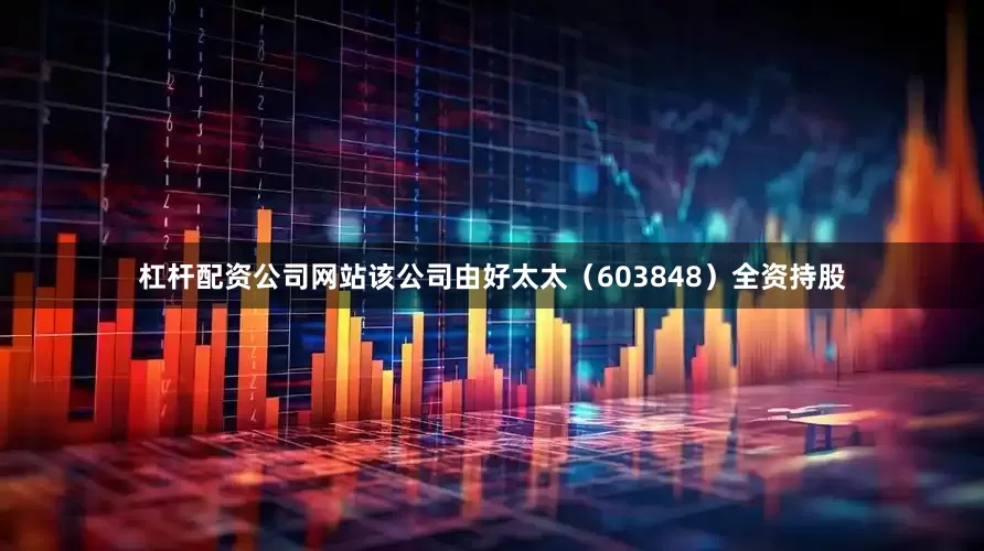 杠杆配资公司网站该公司由好太太（603848）全资持股