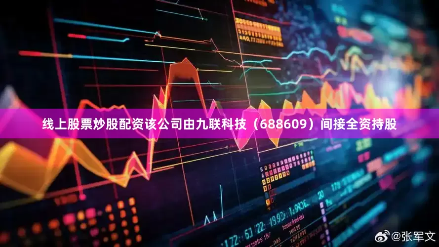 线上股票炒股配资该公司由九联科技（688609）间接全资持股