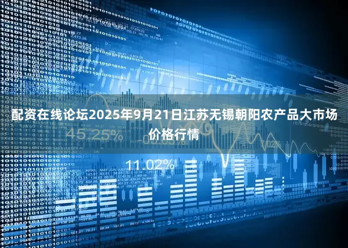 配资在线论坛2025年9月21日江苏无锡朝阳农产品大市场价格行情