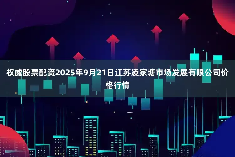 权威股票配资2025年9月21日江苏凌家塘市场发展有限公司价格行情