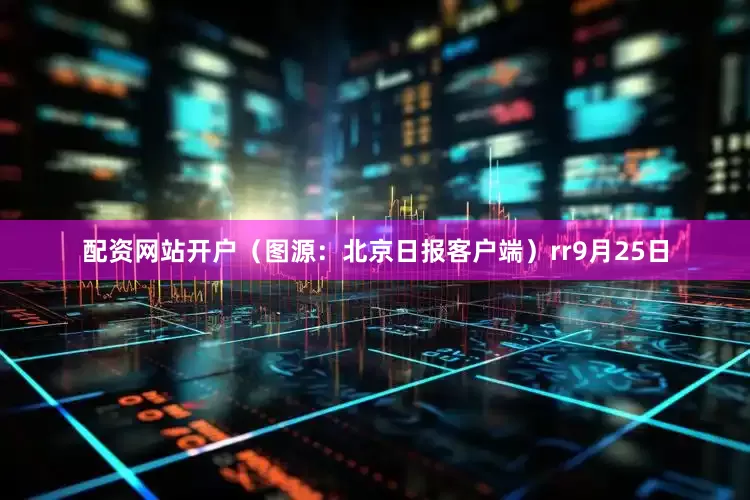 配资网站开户（图源：北京日报客户端）rr9月25日