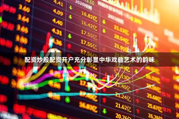 配资炒股配资开户充分彰显中华戏曲艺术的韵味
