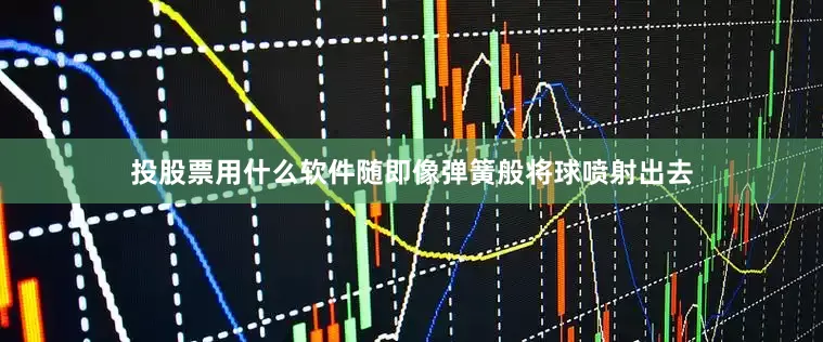 投股票用什么软件随即像弹簧般将球喷射出去