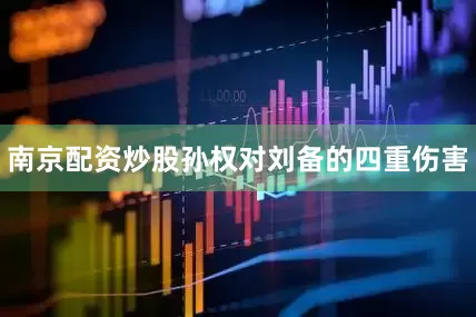 南京配资炒股孙权对刘备的四重伤害