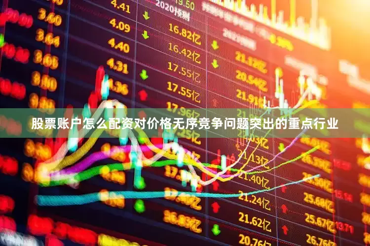 股票账户怎么配资对价格无序竞争问题突出的重点行业