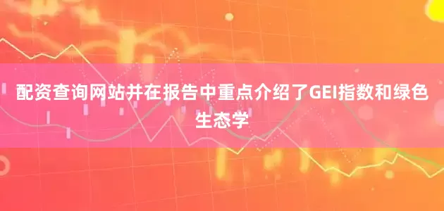 配资查询网站并在报告中重点介绍了GEI指数和绿色生态学