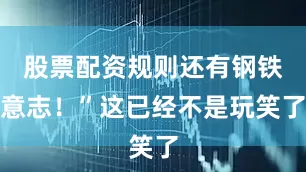 股票配资规则还有钢铁意志！”这已经不是玩笑了