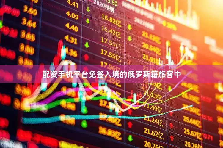 配资手机平台免签入境的俄罗斯籍旅客中